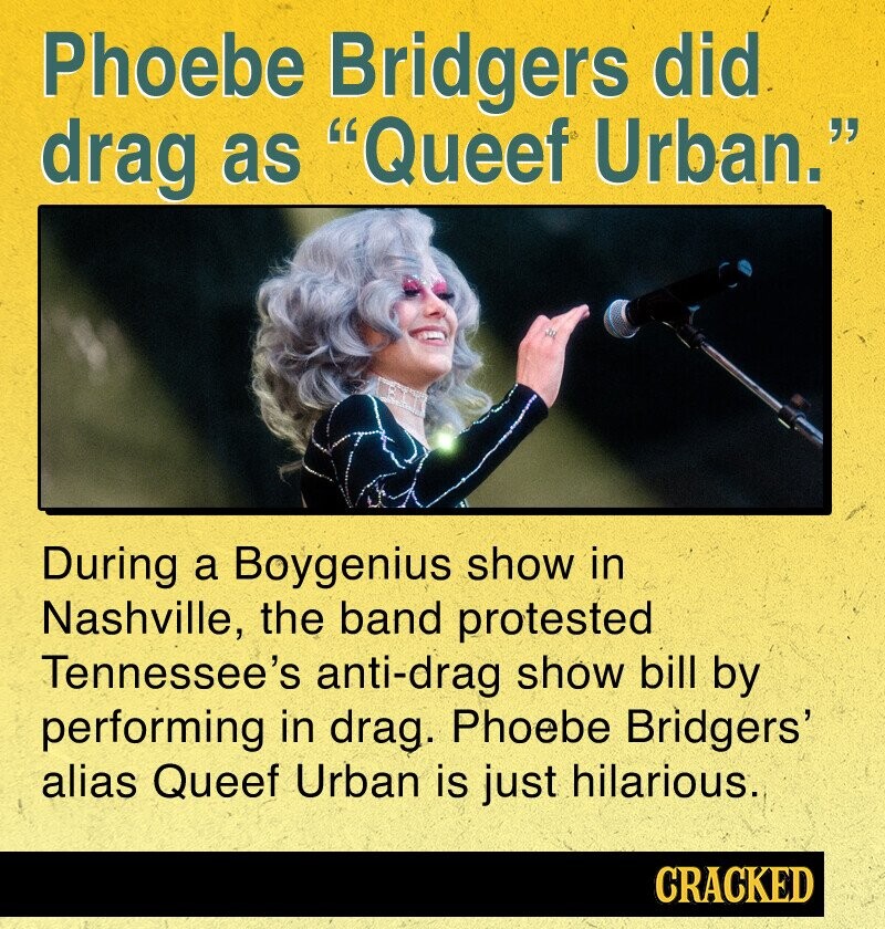 Phoebe Bridgers did drag as Queef Urban. During a Boygenius show in Nashville, the band protested Tennessee's anti-drag show bill by performing in drag. Phoebe Bridgers' alias Queef Urban is just hilarious. CRACKED