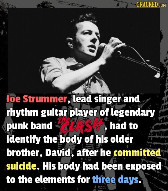 CRACKED.COM Joe Strummer, lead singer and rhythm guitar player of legendary punk band the CLASH had to identify the body of his older brother, David, after he committed suicide. His body had been exposed to the elements for three days.