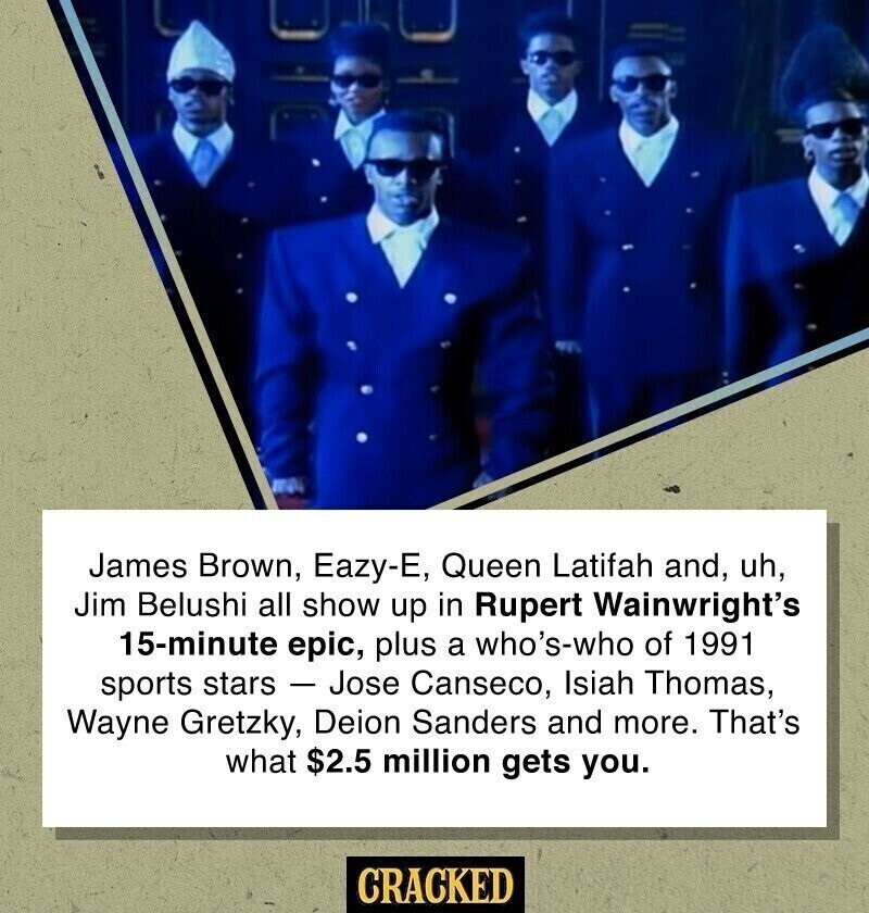 James Brown, Eazy-E, Queen Latifah and, uh, Jim Belushi all show up in Rupert Wainwright's 15-minute epic, plus a who's-who of 1991 sports stars - Jose Canseco, Isiah Thomas, Wayne Gretzky, Deion Sanders and more. That's what $2.5 million gets you. CRACKED