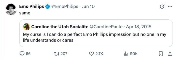 Emo Philips @EmoPhilips . Jun 10 ... same Caroline the Utah Socialite @CarolinePaule Apr 18, 2015 My curse is I can do a perfect Emo Phillips impression but no one in my life understands or cares 66 207 2.7K del 90K 