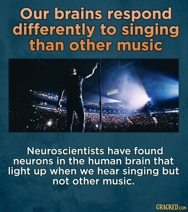 Our brains respond differently to singing than other music Neuroscientists have found neurons in the human brain that light up when we hear singing but not other music. CRACKED.COM