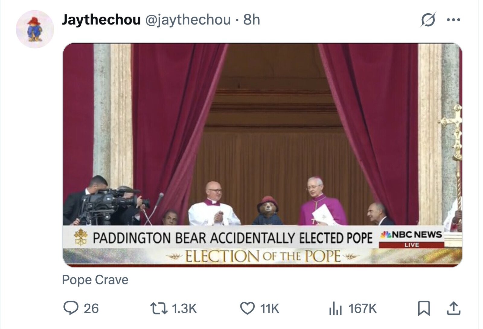 Jaythechou @jaythechou 8h ... NBC NEWS PADDINGTON BEAR ACCIDENTALLY ELECTED POPE LIVE ELECTION OF THE POPE Pope Crave 26 1.3K 11K 167K 