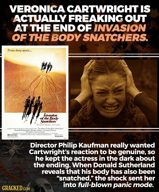 VERONICA CARTWRIGHT IS ACTUALLY FREAKING OUT AT THE END OF INVASION OF THE BODY SNATCHERS. From deep space... Invasion of the Body Snatchers The - . - - - Production Person of the Body Seatchers Donald Sutherland .. Brooke Meme Leonard Ninsoy - - MDI - - - - - - les - Photo - - - - The - - Director Philip Kaufman really wanted Cartwright's reaction to be genuine, so he kept the actress in the dark about the ending. When Donald Sutherland reveals that his body has also been snatched, the shock sent her into full-blown