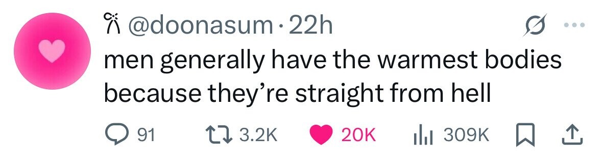 @doonasum . 22h men generally have the warmest bodies because they're straight from hell 91 3.2K 20K dJ 309K 