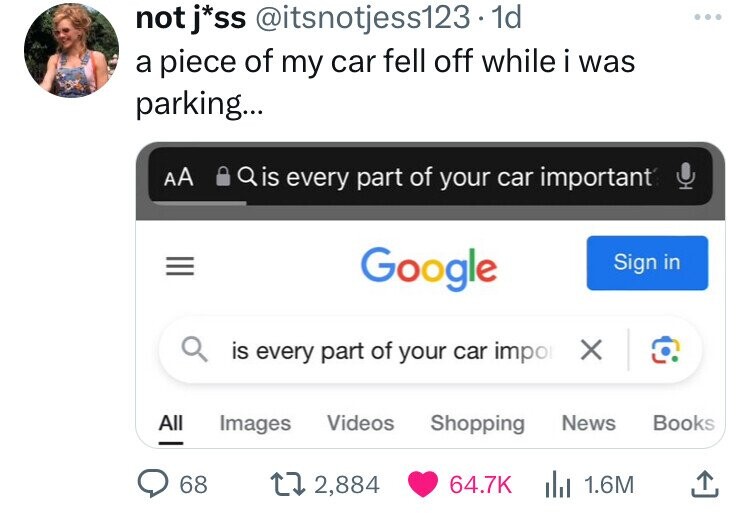 not j*ss @itsnotjess123. 1d a piece of my car fell off while i was parking... AA Qis every part of your car important Google Sign in X is every part of your car impo All Images Videos Shopping News Books 68 2,884 64.7K 1.6M 