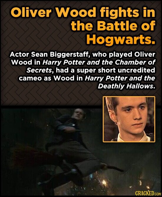 Oliver Wood fights in the Battle of Hogwarts. Actor Sean Biggerstaff, who played Oliver Wood in Harry Potter and the Chamber of Secrets, had a super short uncredited cameo as Wood in Harry Potter and the Deathly Hallows. CRACKED.COM