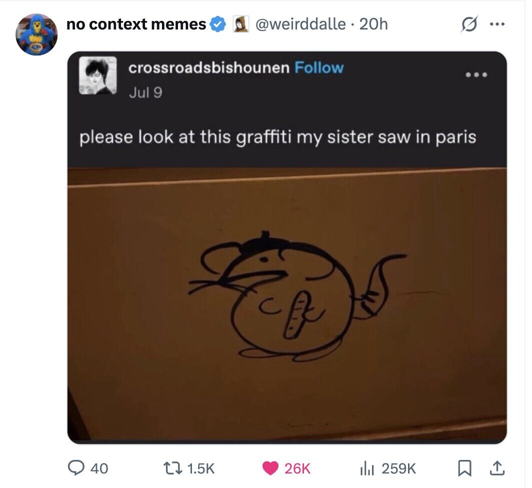 no context memes @weirddalle . 20h ... crossroadsbishounen Follow ... Jul 9 please look at this graffiti my sister saw in paris 40 1.5K 26K del 259K 