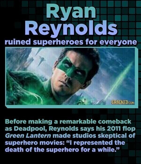 Ryan Reynolds ruined superheroes for everyone CRACKED.COM Before making a remarkable comeback as Deadpool, Reynolds says his 2011 flop Green Lantern made studios skeptical of superhero movies: I represented the death of the superhero for a while.