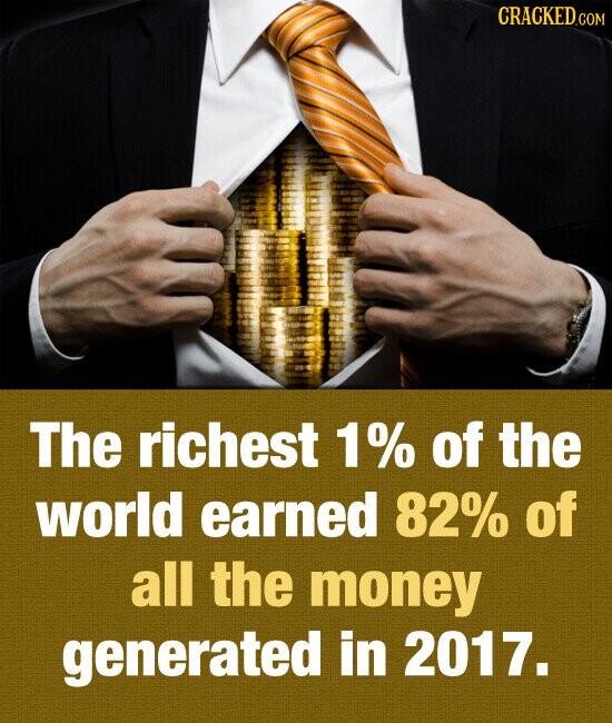 CRACKED.COM The richest 1% of the world earned 82% of all the money generated in 2017.