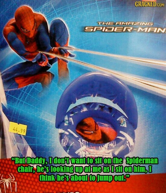 CRACKED.COM THE AMAZING SPIDER-MAN 44.99 But Daddy, I don't want to sit on the Spiderman chair, he's looking up at me as I sit on him, I think he's about to jump out.