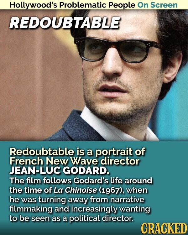 Hollywood's Problematic People On Screen REDOUBTABLE Redoubtable is a portrait of French New Wave director JEAN-LUC GODARD. The film follows Godard's life around the time of La Chinoise (1967), when he was turning away from narrative filmmaking and increasingly wanting to be seen as a political director. CRACKED
