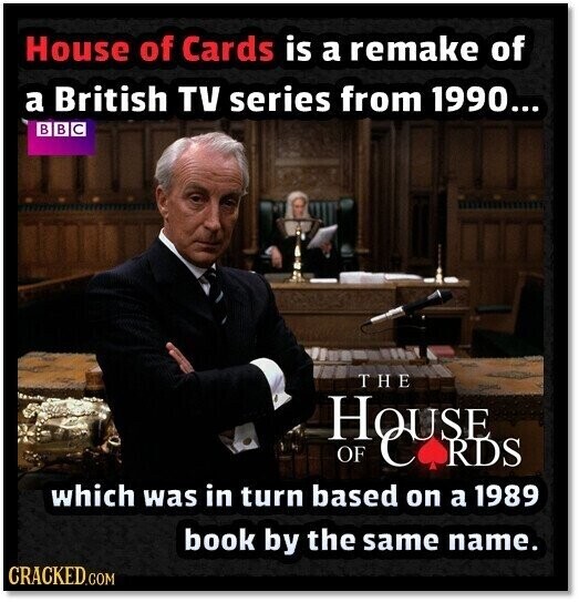 House of Cards is a remake of a British TV series from 1990... в В с THE OF which was in turn based on a 1989 book by the same name. CRACKED.COM