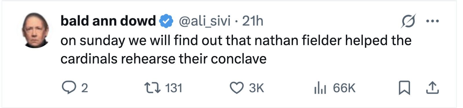 bald ann dowd @ali_sivi 21h ... on sunday we will find out that nathan fielder helped the cardinals rehearse their conclave 2 131 3K 66K 