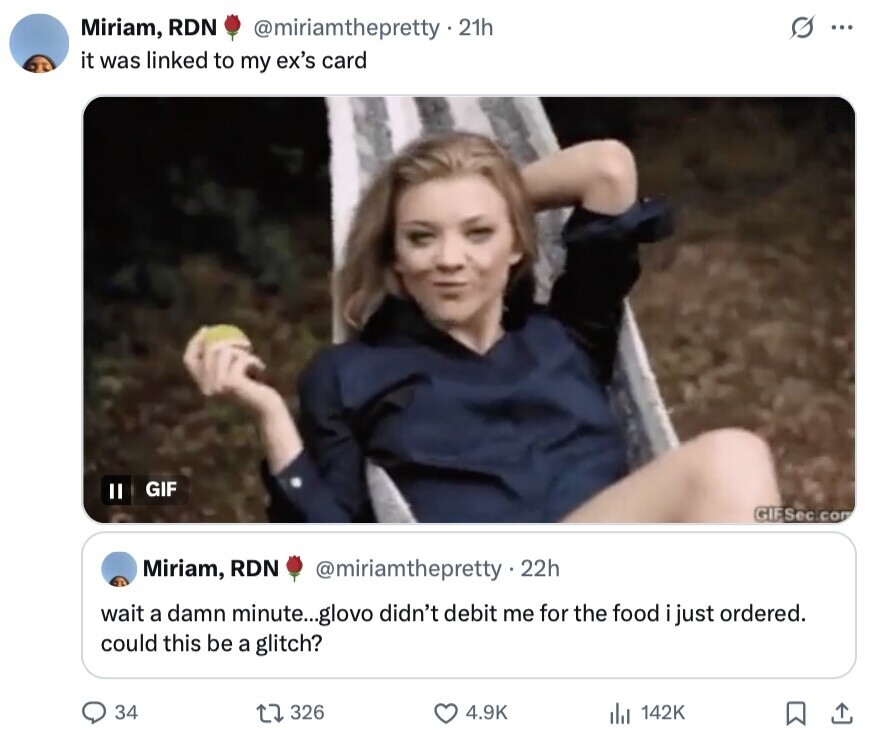 Miriam, RDN @miriamthepretty.2th s... it was linked to my ex's card GIF GIFSec com Miriam, RDN @miriamthepretty.2 22h wait a damn minute...glovo didn't debit me for the food just ordered. could this be a glitch? 34 326 4.9K 142K 