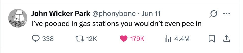 John Wicker Park @phonybone . Jun 11 I've pooped in gas stations you wouldn't even pee in 338 12K 179K 4.4M