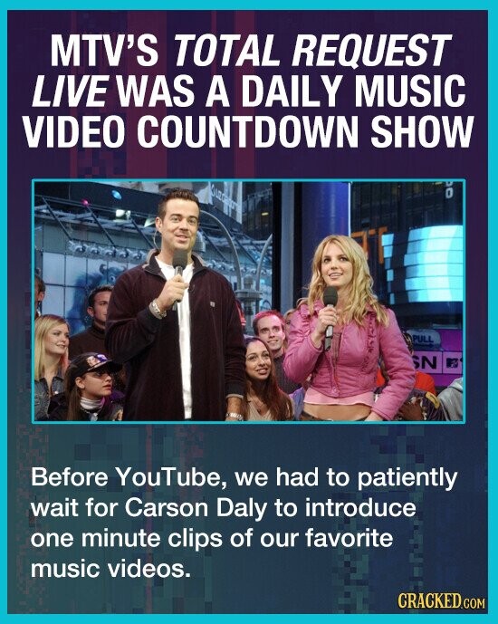 MTV'S TOTAL REQUEST LIVE WAS A DAILY MUSIC VIDEO COUNTDOWN SHOW PULL SN Before YouTube, we had to patiently wait for Carson Daly to introduce one minute clips of our favorite music videos. CRACKED.COM