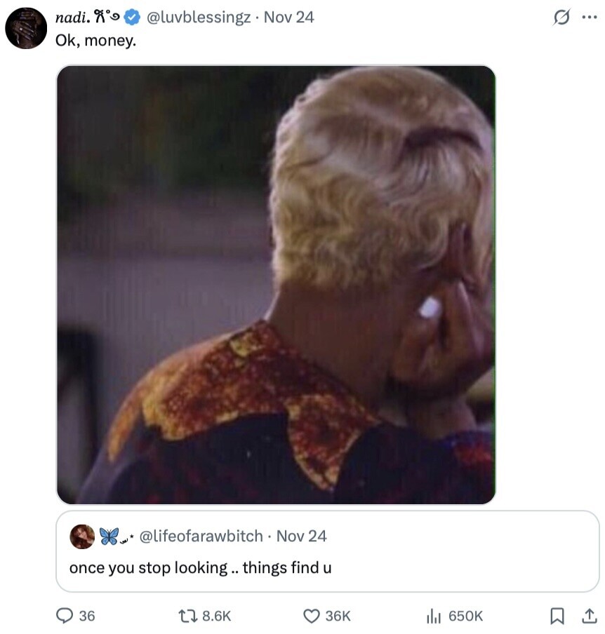 nadi. s ... @luvblessingz Nov 24 Ok, money. @lifeofarawbitch Nov 24 once you stop looking. things find u 36 8.6K 36K 650K 