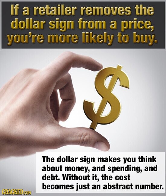 If a retailer removes the dollar sign from a price, you're more likely to buy. The dollar sign makes you think about money, and spending, and debt. Without it, the cost becomes just an abstract number. CRACKED.COM