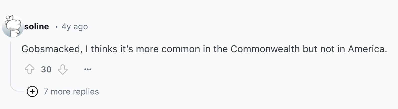 soline 4y ago Gobsmacked, I thinks it's more common in the Commonwealth but not in America. 30 ... + 7 more replies
