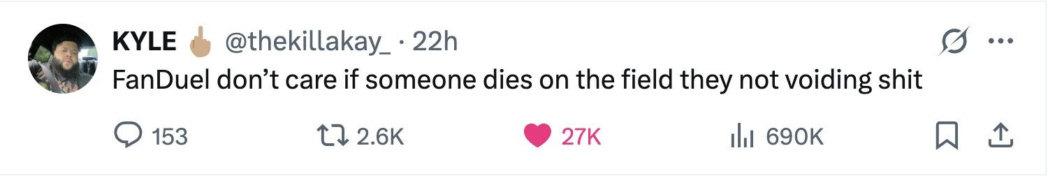 KYLE @thekillakay_ - 22h ... FanDuel don't care if someone dies on the field they not voiding shit 153 2.6K 27K del 690K