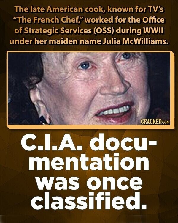 The late American cook, known for TV's The French Chef, worked for the Office of Strategic Services (OSS) during WWII under her maiden name Julia McWilliams. CRACKED.COM C.I.A. docu- mentation was once classified.