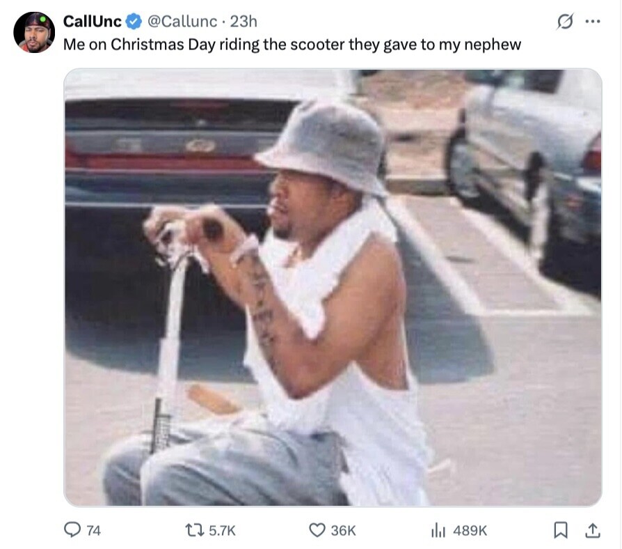 CallUnc @Callunc 23h S ... Me on Christmas Day riding the scooter they gave to my nephew 74 5.7K 36K 489K 