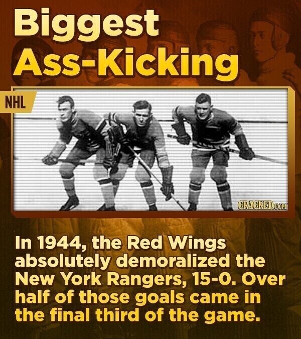 Biggest Ass-Kicking NHL CRACKED.COM In 1944, the Red Wings absolutely demoralized the New York Rangers, 15-0. Over half of those goals came in the final third of the game.