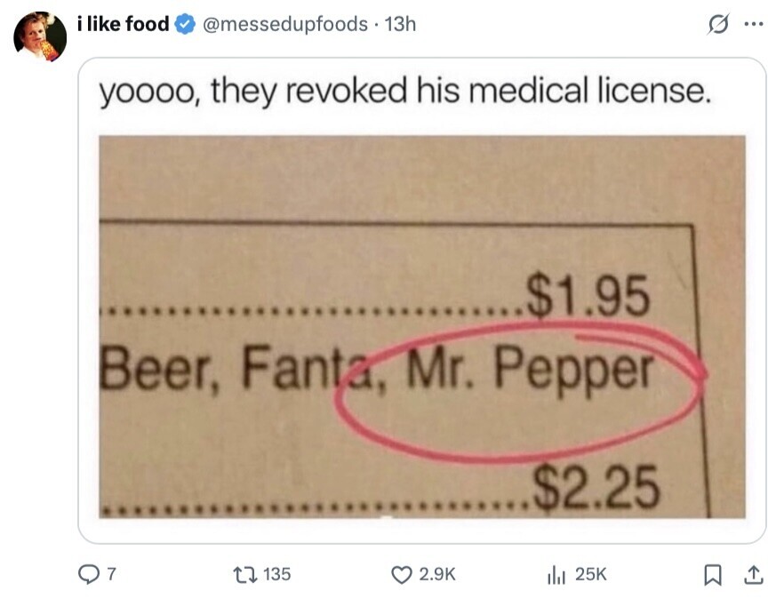i like food @messedupfoods . 1 13h O ... yoooo, they revoked his medical license. ........$1.95 Beer, Fanta, Mr. Pepper $2.25 7 135 2.9K 25K 