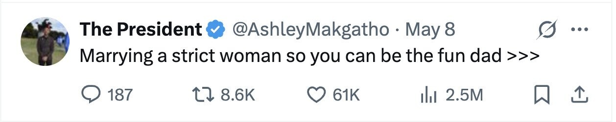 The President @AshleyMakgatho May 8 ... Marrying a strict woman so you can be the fun dad >>> 187 8.6K 61K 2.5M 