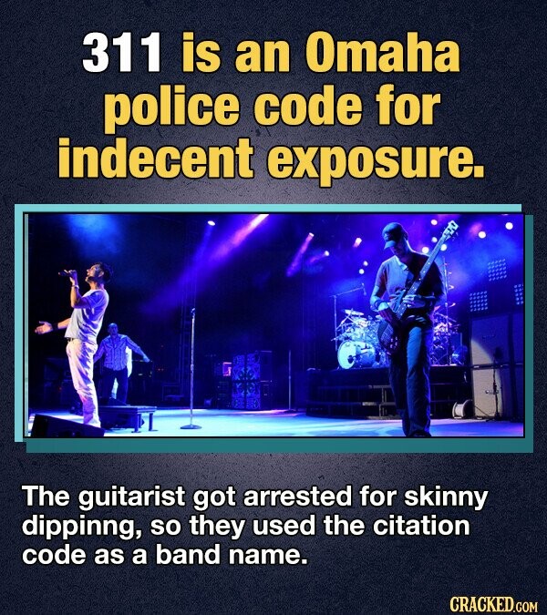 311 is an Omaha police code for indecent exposure. The guitarist got arrested for skinny dippinng, so they used the citation code as a band name. CRACKED.COM