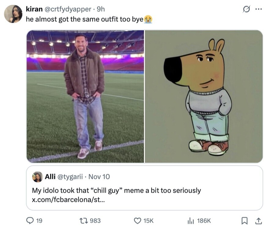 kiran @crtfydyapper. 9h S ... he almost got the same outfit too bye Alli @tygarii Nov 10 My idolo took that chill guy meme a bit too seriously x.com/fcbarcelona/st... 19 983 15K 186K 