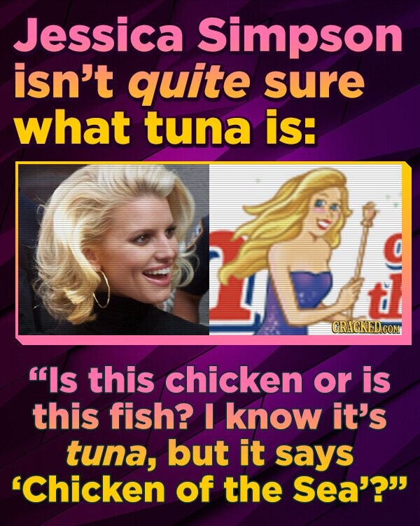 Jessica Simpson isn't quite sure what tuna is: CRACKED COM Is this chicken or is this fish? I know it's tuna, but it sayS 'Chicken of the Sea'?