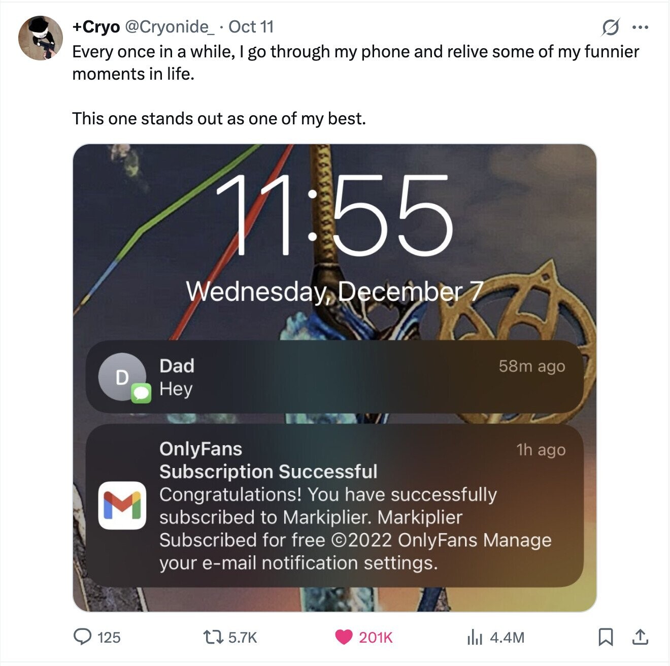 +Cryo @Cryonide_ Oct 11 O ... Every once in a while, I go through my phone and relive some of my funnier moments in life. This one stands out as one of my best. 11:55 Wednesday, December 7 58m ago Dad D Hey OnlyFans 1h ago Subscription Successful Congratulations! You have successfully M subscribed to Markiplier. Markiplier Subscribed for free ©2022 OnlyFans Manage your e-mail notification settings. 125 5.7K 201K del 4.4M 