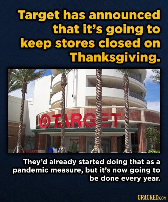 Target has announced that it's going to keep stores closed on Thanksgiving. OTARGET Elevator Stairs They'd already started doing that as a pandemic measure, but it's now going to be done every year. CRACKED.COM