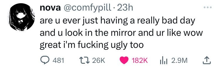 nova @comfypill 23h ... are u ever just having a really bad day and u look in the mirror and ur like WOW great i'm fucking ugly too 481 26K 182K 2.9M