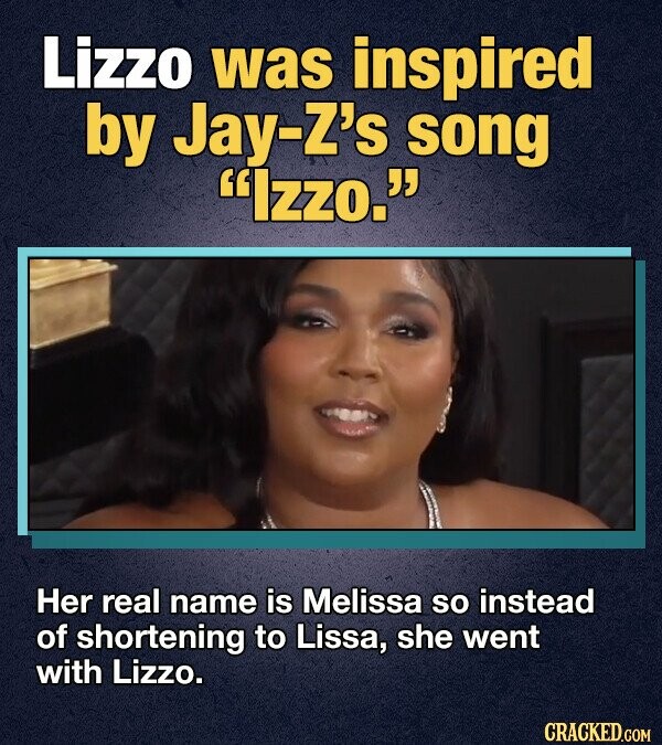Lizzo was inspired by Jay-Z's song Izzo. Her real name is Melissa so instead of shortening to Lissa, she went with Lizzo. CRACKED.COM