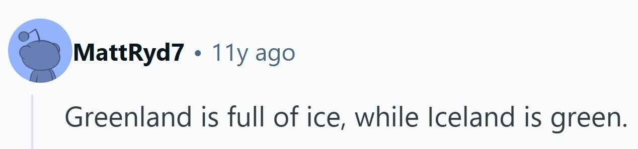 MattRyd7 . 11y ago Greenland is full of ice, while Iceland is green.