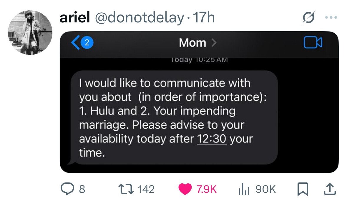 ariel @donotdelay 17h 2 Mom > Today 10:25 AM | would like to communicate with you about (in order of importance): 1. Hulu and 2. Your impending marriage. Please advise to your availability today after 12:30 your time. 8 142 7.9K del 90K 