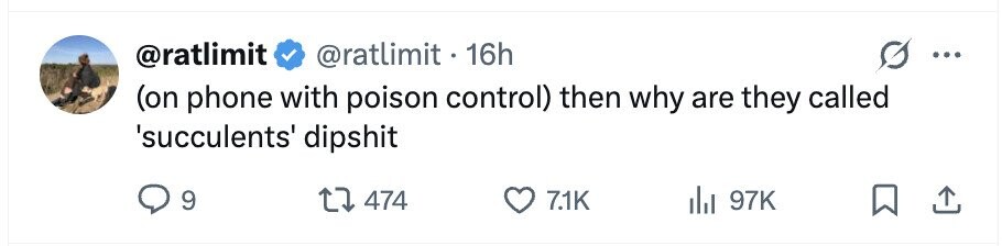 @ratlimit @ratlimit . 1 16h ... (on phone with poison control) then why are they called 'succulents' dipshit 9 474 7.1K 97K