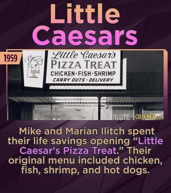 Little Caesars Little Caesar's 1959 PIZZA TREAT CHICKENFISHSHRIMP CARRY OUTS-DELIVERY GRACKED.COME NUTE Mike and Marian llitch spent their life savings opening Little Caesar's Pizza Treat. Their original menu included chicken, fish, shrimp, and hot dogs.