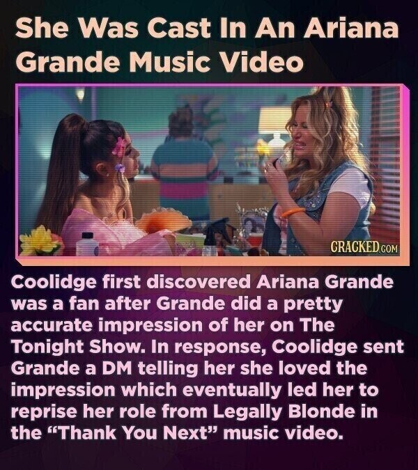 She Was Cast In An Ariana Grande Music Video CRACKED.COM Coolidge first discovered Ariana Grande was a fan after Grande did a pretty accurate impression of her on The Tonight Show. In response, Coolidge sent Grande a DM telling her she loved the impression which eventually led her to reprise her role from Legally Blonde in the Thank You Next music video.
