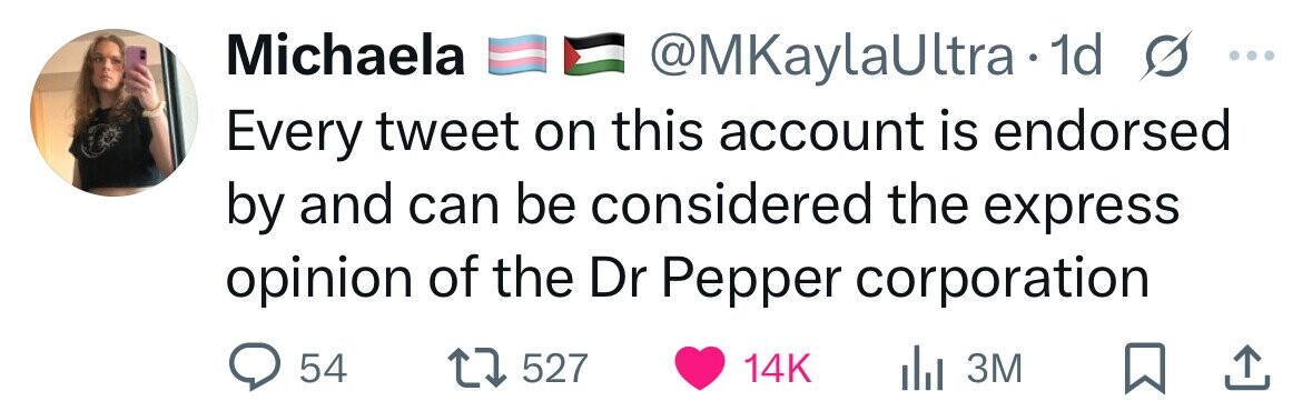 Michaela @MKaylaUltra• a 1d Every tweet on this account is endorsed s ... by and can be considered the express opinion of the Dr Pepper corporation 54 527 14K 3M 