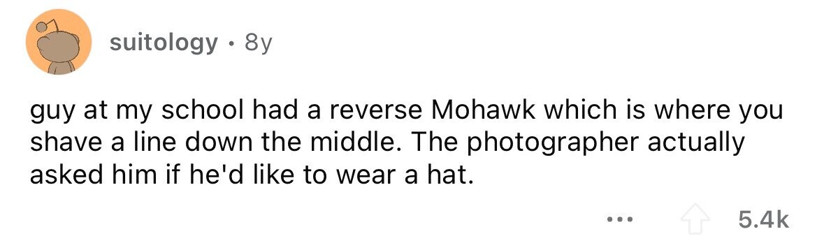 suitology . . 8y guy at my school had a reverse Mohawk which is where you shave a line down the middle. The photographer actually asked him if he'd like to wear a hat. ... 5.4k