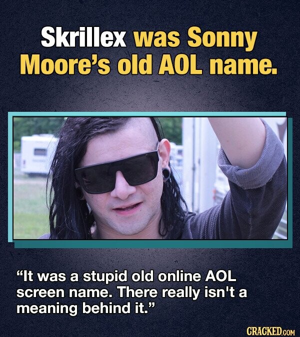 Skrillex was Sonny Moore's old AOL name. It was a stupid old online AOL screen name. There really isn't a meaning behind it. CRACKED.COM