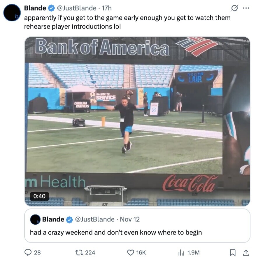 Blande @JustBlande. 17h s ... b apparently if you get to the game early enough you get to watch them rehearse player introductions lol Bank of America DIGIS OUR LAIR SALUTE TO SERVICE CAROLINA PANTHERS m Health Coca-Cola 27 0:40 528 Blande @JustBlande Nov 12 P had a crazy weekend and don't even know where to begin 28 224 16K 1.9M 