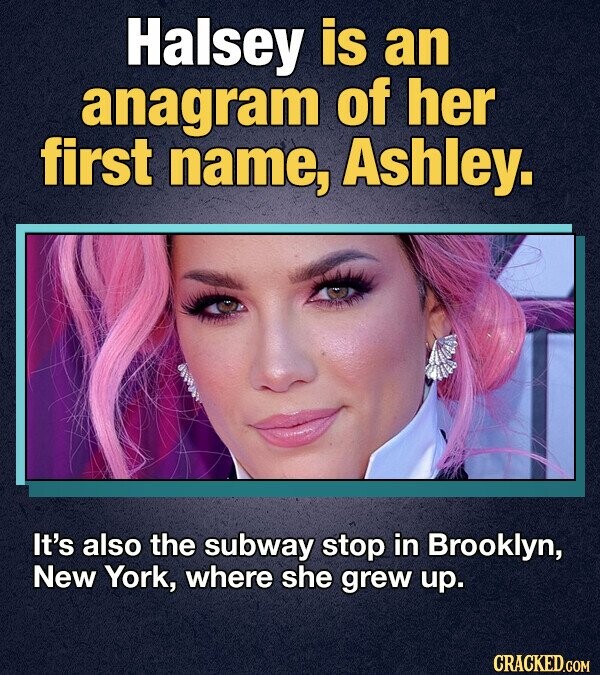 Halsey is an anagram of her first name, Ashley. It's also the subway stop in Brooklyn, New York, where she grew up. CRACKED.COM