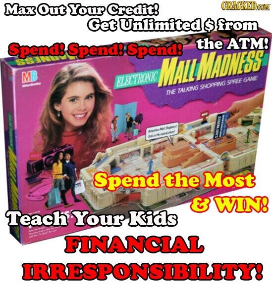 GRAGKED.COM Max Out Your Credit! Get Unlimited $ from the ATM! Spend! Spend! Spend! NESS MB ELECTRONIC - MALL MADNESS THE TALKING SHOPPING SPREE GAME I - I I I Sale in the EAST MONEY SALE Spend the Most & WIN! Teach M Your Kids - - - - - - when AU - - - - - FINANCIAL IRRESPONSIBILITY!