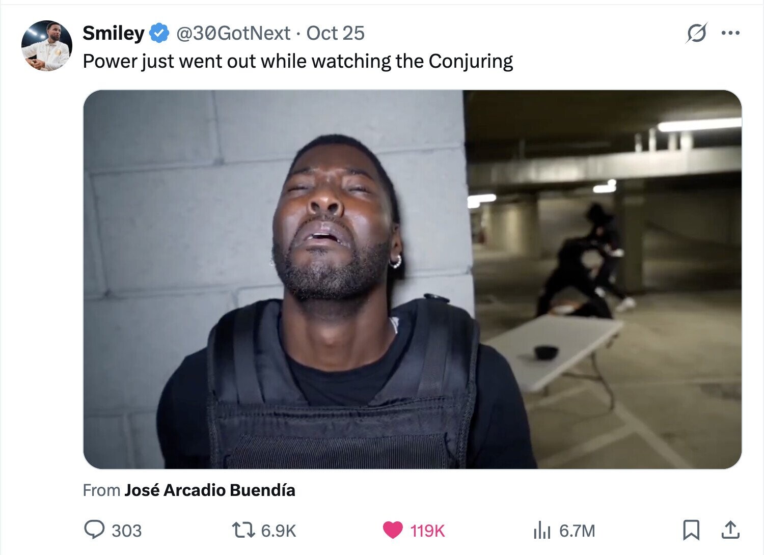 @30GotNext Oct 25 Smiley ... Power just went out while watching the Conjuring From José Arcadio Buendía 303 6.9K 119K del 6.7M