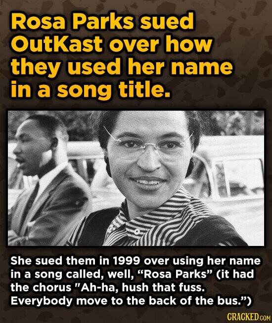 Rosa Parks sued OutKast over how they used her name in a song title. She sued them in 1999 over using her name in a song called, well, Rosa Parks (it had the chorus Ah-ha, hush that fuss. Everybody move to the back of the bus.) CRACKED.COM