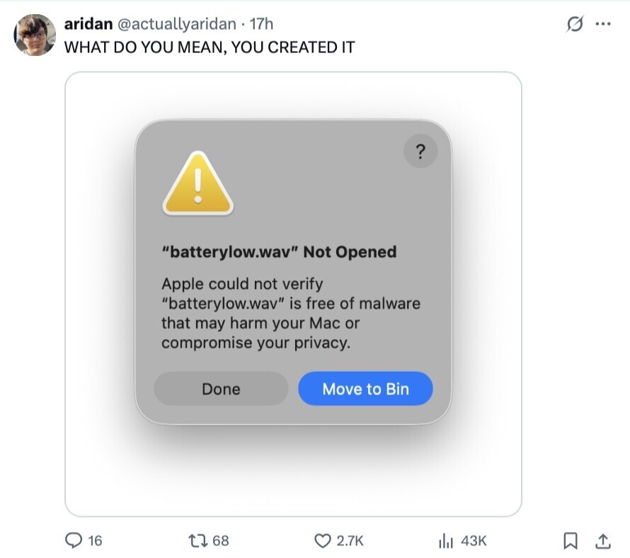 aridan @actuallyaridan 17h G ... WHAT DO YOU MEAN, YOU CREATED IT ? ! batterylow.wav Not Opened Apple could not verify batterylow.wav is free of malware that may harm your Mac or compromise your privacy. Done Move to Bin 16 68 2.7K 43K 
